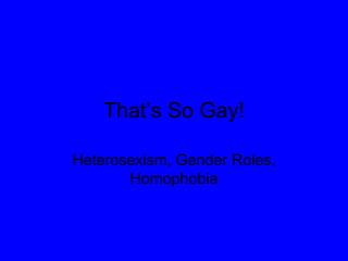 That’s So Gay! Heterosexism, Gender Roles, Homophobia 