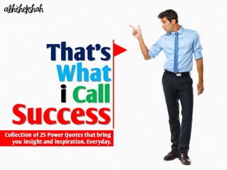 abhishekshah




                That’s
                 What
                 i Call
  Success
Collection of 25 Power Quotes that bring
   you insight and inspiration. Everyday.
 
