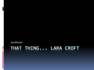 That Thing... Lara Croft Joe Morton 