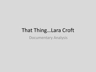 That Thing…Lara Croft
Documentary Analysis
 