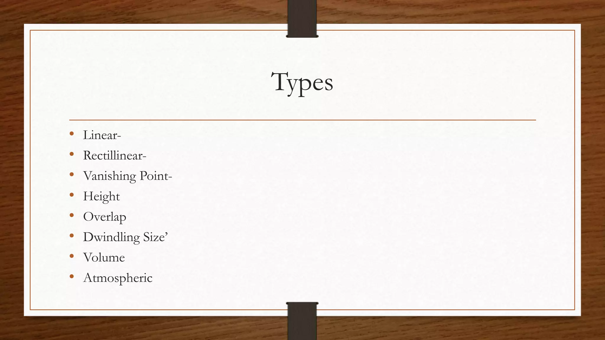 Types
• Linear-
• Rectillinear-
• Vanishing Point-
• Height
• Overlap
• Dwindling Size’
• Volume
• Atmospheric
 