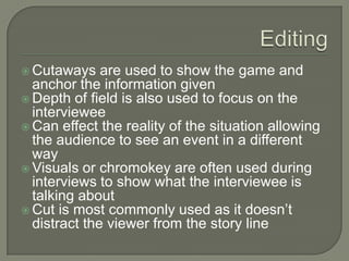 EditingSuperimpositions are often used to show the story leading onto another interview or a different part of the story
