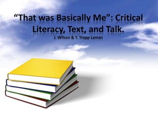 “That was Basically Me”: Critical Literacy, Text, and Talk.J. Wilson & T. TroppLaman 