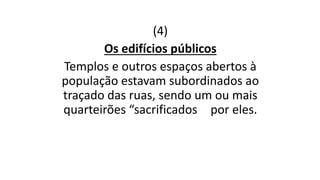 (4)
Os edifícios públicos
Templos e outros espaços abertos à
população estavam subordinados ao
traçado das ruas, sendo um ou mais
quarteirões “sacrificados por eles.
 