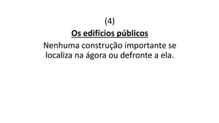 (4)
Os edifícios públicos
Nenhuma construção importante se
localiza na ágora ou defronte a ela.
 