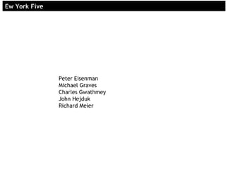 EEw York Fivew York Five
Peter Eisenman
Michael Graves
Charles Gwathmey
John Hejduk
Richard Meier
 