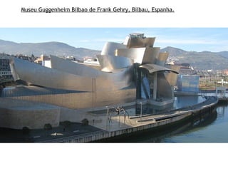 Museu Guggenheim Bilbao de Frank Gehry, Bilbau, Espanha.
 