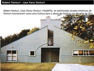 RoRobert Venturibert Venturi –– casa Vana Venturicasa Vana Venturi
Robert Venturi, Casa Vanna Venturi, Filadélfia. As sofisticadas alusões históricas de
Venturi funcionaram como uma licença para o abuso da história nas décadas de 70 e
80
 