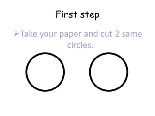 First step
Take your paper and cut 2 same
circles.