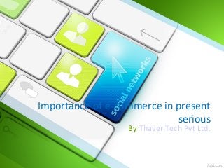 Importance of e-commerce in present
serious
By Thaver Tech Pvt Ltd.
 