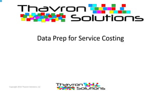 Data Prep for Service Costing
Copyright 2014 Thavron Solutions, LLC
 