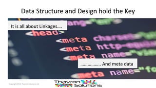 Data Structure and Design hold the Key
Copyright 2016 Thavron Solutions, LLC
It is all about Linkages….
…………….. And meta data
 