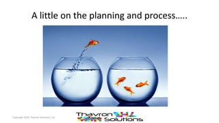 A little on the planning and process…..
Copyright 2016 Thavron Solutions, LLC
 