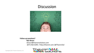 Discussion
Copyright 2016 Thavron Solutions, LLC
Follow up questions?
Nan Braun
nbraun@thavronsolutions.com
(877) 462-6290 / http://thavron.com /@ThavronSol
 