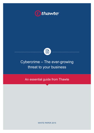 ®
Cybercrime – The ever-growing
threat to your business
An essential guide from Thawte
WHITE PAPER 2015
 