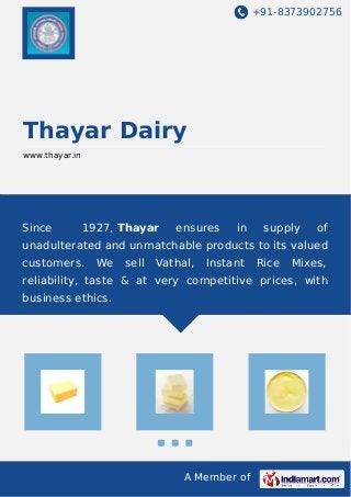 +91-8373902756
A Member of
Thayar Dairy
www.thayar.in
Since 1927, Thayar ensures in supply of
unadulterated and unmatchable products to its valued
customers. We sell Vathal, Instant Rice Mixes,
reliability, taste & at very competitive prices, with
business ethics.
 