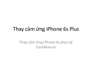 Thay cảm ứng iPhone 6s Plus
Thay cảm ứng iPhone 6s plus tại
CareMax.vn
 