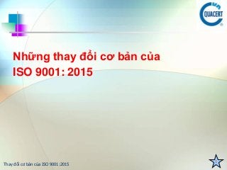 Thay đổi cơ bản của ISO 9001:2015
Những thay đổi cơ bản của
ISO 9001: 2015
 