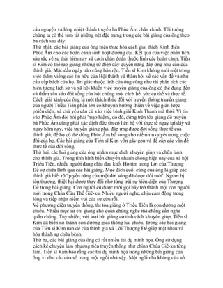 cầu nguyện và lòng nhiệt thành truyền bá Phúc Âm chân chính. Tôi tưởng
chúng ta có thể tóm tắt những nét đặc trưng trong các bài giảng của ông theo
ba cách sau đây:
Thứ nhất, các bài giảng của ông hiện thực hóa cách giải thích Kinh điển
Phúc Âm cho các hoàn cảnh sinh hoạt đương đại. Kết quả của việc phân tích
sâu sắc về sự thật hiện nay và cách chẩn đoán thuộc linh các hoàn cảnh, Tiến
sĩ Kim có thể rao giảng những sứ điệp đầy quyền năng đáp ứng nhu cầu của
thính giả. Mặc dầu ngày nào cũng bận rộn, Tiến sĩ Kim không mỏi mệt trong
việc thăm viếng các tín hữu của Hội thánh và thăm hỏi về các vấn đề và nhu
cầu cấp bách của họ. Tri giác thuộc linh của ông cũng như tài phân tích các
hiện tượng lịch sử và xã hội khiến việc truyền giảng của ông có thể đụng đến
và thấm sâu vào đời sống của hội chúng một cách hết sức cụ thể và thực tế.
Cách giải kinh của ông là một thách thức đối với truyền thống truyền giảng
của người Triều Tiên phần lớn có khuynh hướng thiên về việc giản lược
phiến diện, và chủ yếu căn cứ vào việc bình giải Kinh Thánh mà thôi. Vì tin
vào Phúc Âm đòi hỏi phải 'mạo hiểm', do đó, đứng trên tòa giảng để truyền
bá Phúc Âm cũng phải xác định đức tin có liên hệ với thực tế ngay tại đây và
ngay hôm nay, việc truyền giảng phải đáp ứng được đời sống thực tế của
thính giả, để họ có thể dùng Phúc Âm bổ sung cho niềm tin quyết trong cuộc
đời của họ. Các bài giảng của Tiến sĩ Kim vốn gãy gọn và đề cập các vấn đề
thực tế của đời sống.
Thứ hai, các bài giảng của ông nhằm mục đích khuyên giúp và chữa lành
cho thính giả. Trong tình hình biến chuyển nhanh chóng hiện nay của xã hội
Triều Tiên, nhiều người đang chịu đau khổ. Họ tìm trong Lời của Thượng
Đế sự chữa lành qua các bài giảng. Mục đích cuối cùng của ông là giúp các
thính giả biết rõ 'quyền năng của một đời sống đã được đổi mới'. Người bị
tổn thương, thiệt hại được thay đổi nhờ từng trải sự hiện diện của Thượng
Đế trong bài giảng. Con người cũ được mời gọi hãy trở thành một con người
mới trong Chúa Cứu Thế Giê-xu. Nhiều người nghe, chịu cảm động trong
lòng và tiếp nhận niềm vui của sự cứu rỗi.
Về phương diện truyền thống, thì tòa giảng ở Triều Tiên là con đường một
chiều. Nhiều mục sư chỉ giảng cho quần chúng nghe mà chẳng cần nghe
quần chúng. Tuy nhiên, với loại bài giảng có tính cách khuyên giúp, Tiến sĩ
Kim đã biến nó thành con đường giao thông hai chiều. Trong các bài giảng
của Tiến sĩ Kim nan đề của thính giả và Lời Thượng Đế giáp mặt nhau và
hòa thành sự chữa bệnh.
Thứ ba, các bài giảng của ông có rất nhiều thí dụ minh họa. Ông sử dụng
cách kể chuyện làm phương tiện truyền thông như chính Chúa Giê-xu từng
làm. Tiến sĩ Kim bảo rằng các thí dụ minh họa trong những bài giảng của
ông ví như các cửa sổ trong một ngôi nhà vậy. Một ngôi nhà không cửa sổ
 