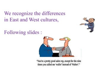 We recognize the differences
in East and West cultures,
Following slides :
 