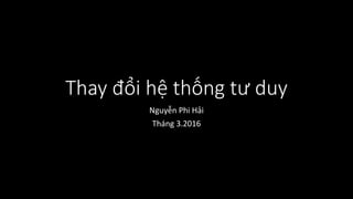 Thay đổi hệ thống tư duy
Nguyễn Phi Hải
Tháng 3.2016
 