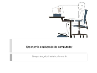 Ergonomia e utilização do computador
Thayná Angelo-Casimiro-Turma B
 