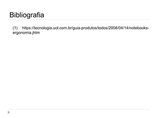 Bibliografia
(1) https://tecnologia.uol.com.br/guia-produtos/todos/2008/04/14/notebooks-
ergonomia.jhtm
 