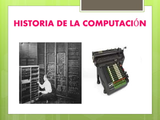 HISTORIA DE LA COMPUTACIÓN
 