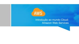 Introdução ao mundo Cloud:
Amazon Web Services
 