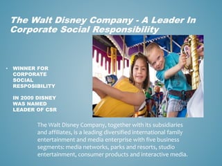 The Walt Disney Company - A Leader In 
Corporate Social Responsibility 
• WINNER FOR 
CORPORATE 
SOCIAL 
RESPOSIBILITY 
IN...