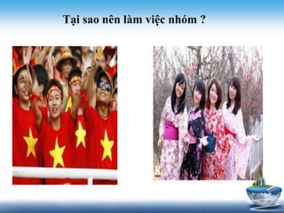 Tại sao nên làm việc nhóm ? 
 