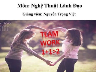Môn: Nghệ Thuật Lãnh Đạo 
Giảng viên: Nguyễn Trọng Việt 
 