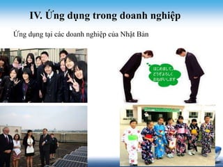 IV. Ứng dụng trong doanh nghiệp 
Ứng dụng tại các doanh nghiệp của Nhật Bản 
 