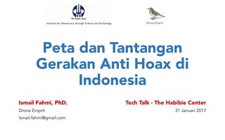 Peta dan Tantangan
Gerakan Anti Hoax di
Indonesia
Ismail Fahmi, PhD.
Drone Emprit
Ismail.fahmi@gmail.com
Tech Talk - The Habibie Center
31 Januari 2017
Drone Emprit
 