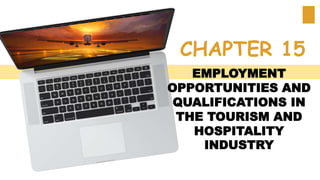 EMPLOYMENT
OPPORTUNITIES AND
QUALIFICATIONS IN
THE TOURISM AND
HOSPITALITY
INDUSTRY
CHAPTER 15
 