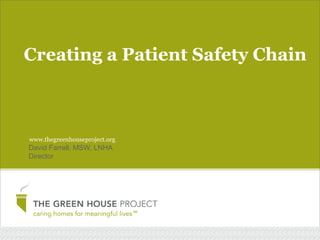 Creating a Patient Safety Chain

www.thegreenhouseproject.org

David Farrell, MSW, LNHA
Director

 