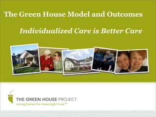 The Green House Model and Outcomes
Individualized Care is Better Care

 