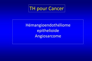 Hémangioendothéliome
epithelioide
Angiosarcome
TH pour Cancer
 