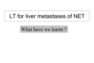 LT for liver metastases of NET
What have we learnt ?
 