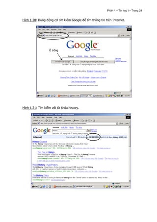 Phần 1 – Tin học I – Trang 24


Hình 1.20: Dùng động cơ tìm kiếm Google để tìm thông tin trên Internet.




                  Ô trống




Hình 1.21: Tìm kiếm với từ khóa history.
 