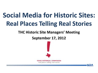 Social Media for Historic Sites:
 Real Places Telling Real Stories
     THC Historic Site Managers’ Meeting
             September 17, 2012
 