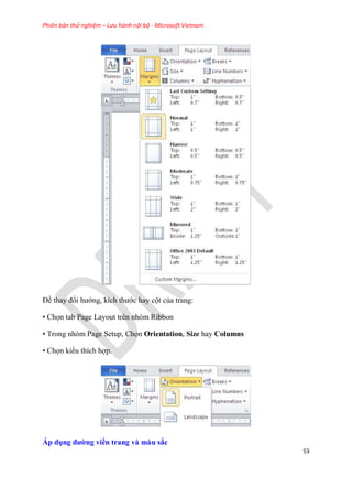 Phiên bản thử nghiệm – Lưu hành nội bộ - Microsoft Vietnam
53
Để thay đổi hướng, kích thước hay cột của trang:
• Chọn tab Page Layout trên nhóm Ribbon
• Trong nh m Page Setup, Chọn Orientation, Size hay Columns
• Chọn kiểu thích hợp.
Áp dụng đường viền trang và màu sắc
 
