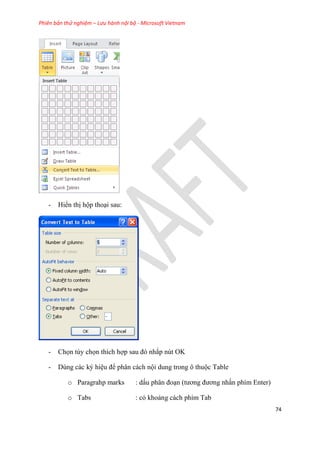 Phiên bản thử nghiệm – Lưu hành nội bộ - Microsoft Vietnam
74
- Hiển thị hộp tho i sau:
- Chọn tùy chọn thích hợp sau đ nhắp nút OK
- Dùng các ký hi u để phân cách nội dung trong ô thuộc Table
o Paragrahp marks : dấu ph n đo n (tương đương nhấn phím Enter)
o Tabs : có khoảng cách phím Tab
 