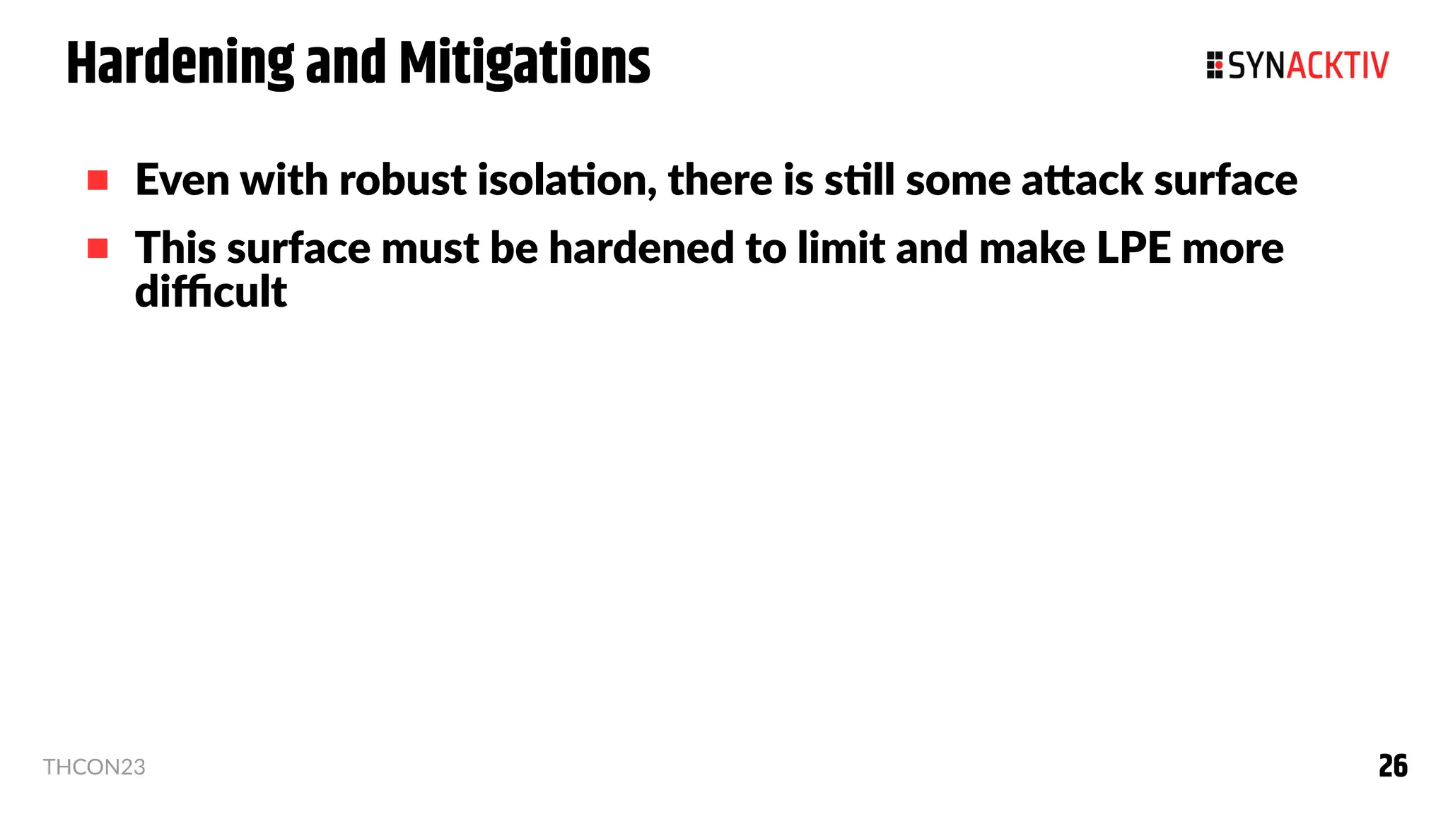 26
26
THCON23
Hardening and Mitigations
 Even with robust isolation, there is still some attack surface
 This surface must be hardened to limit and make LPE more
difficult
 