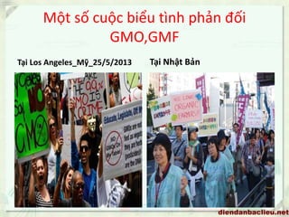 Một số cuộc biểu tình phản đối
GMO,GMF
Tại Los Angeles_Mỹ_25/5/2013 Tại Nhật Bản
 