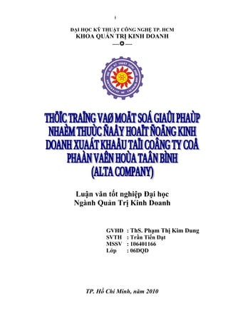 ĐẠI HỌC KỸ THUẬT CÔNG NGHỆ TP. HCM
KHOA QUẢN TRỊ KINH DOANH
----------
Luận văn tốt nghiệp Đại học
Ngành Quản Trị Kinh Doanh
GVHD : ThS. Phạm Thị Kim Dung
SVTH : Trần Tiến Đạt
MSSV : 106401166
Lớp : 06DQD
TP. Hồ Chí Minh, năm 2010
i
 