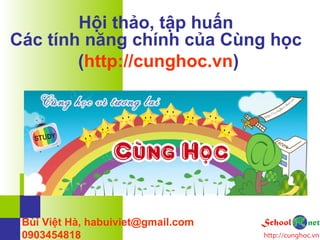 Hội thảo, tập huấn
Các tính năng chính của Cùng học
(http://cunghoc.vn)
Bùi Việt Hà, habuiviet@gmail.com
0903454818
 
