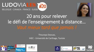 20 ans pour relever
le défi de l’enseignement à distance…
Vaut mieux tard que jamais !
Thouraya Daouas,
IHEC - Université de Carthage, Tunisie
 