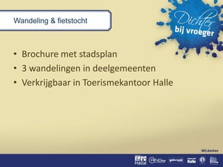 Wandeling & fietstocht
• Brochure met stadsplan
• 3 wandelingen in deelgemeenten
• Verkrijgbaar in Toerismekantoor Halle
 