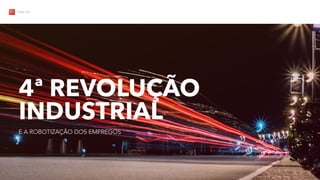 4ª REVOLUÇÃO
INDUSTRIAL
E A ROBOTIZAÇÃO DOS EMPREGOS
ThDC.CO
 